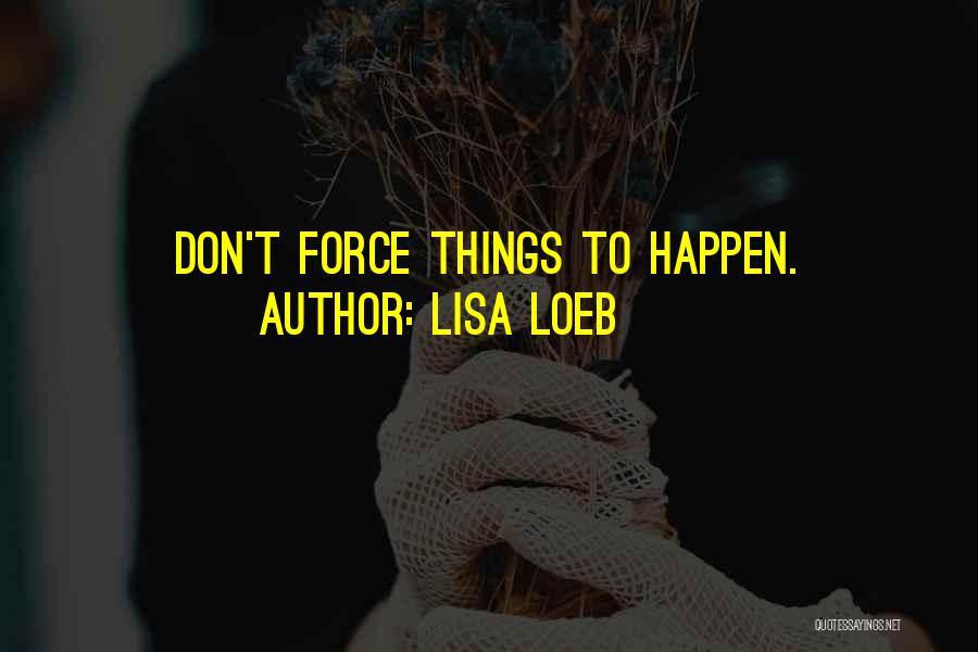 Lisa Loeb Quotes: Don't Force Things To Happen.