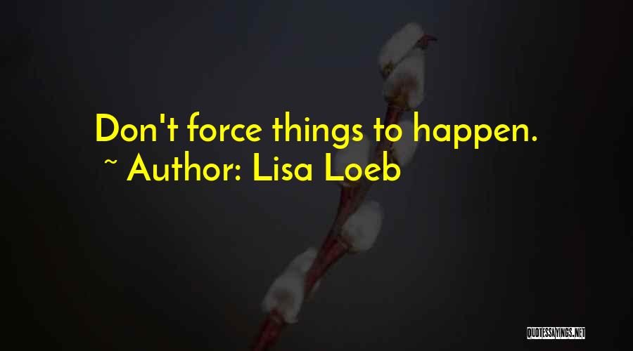 Lisa Loeb Quotes: Don't Force Things To Happen.