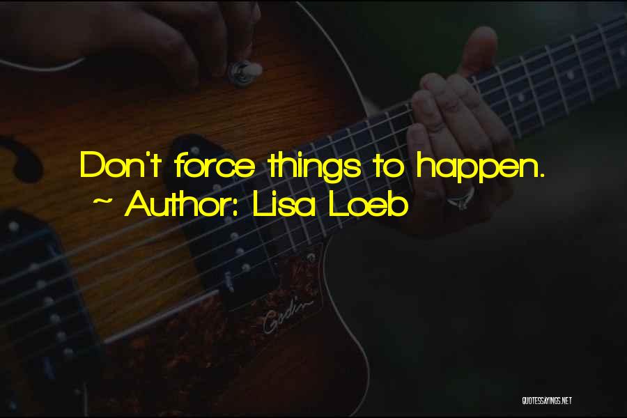 Lisa Loeb Quotes: Don't Force Things To Happen.