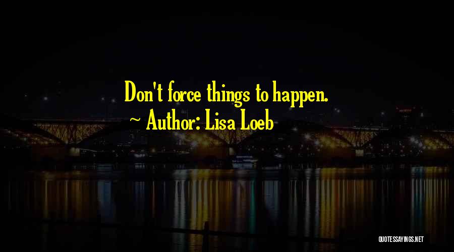 Lisa Loeb Quotes: Don't Force Things To Happen.