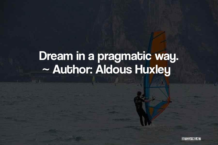Aldous Huxley Quotes: Dream In A Pragmatic Way.