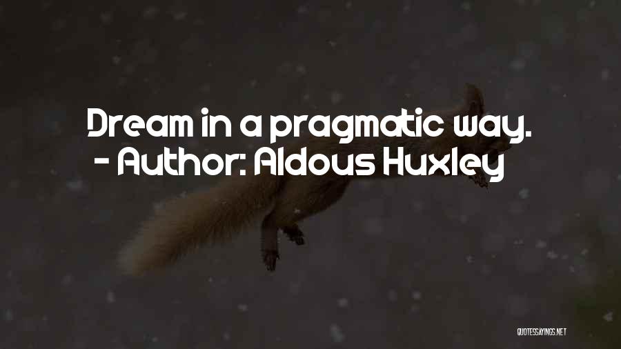 Aldous Huxley Quotes: Dream In A Pragmatic Way.