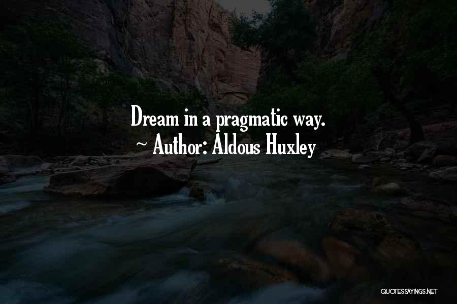 Aldous Huxley Quotes: Dream In A Pragmatic Way.