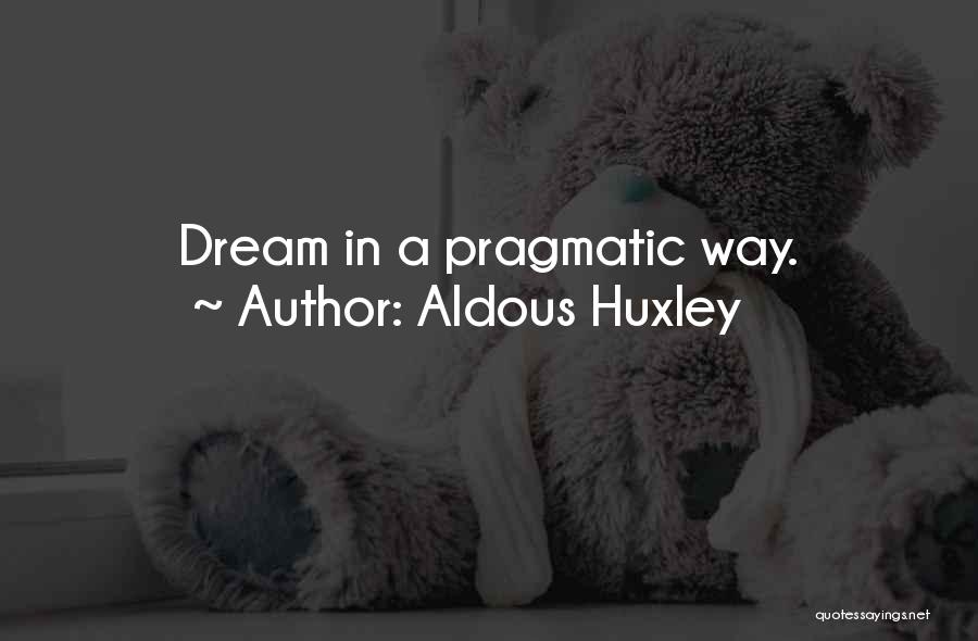 Aldous Huxley Quotes: Dream In A Pragmatic Way.