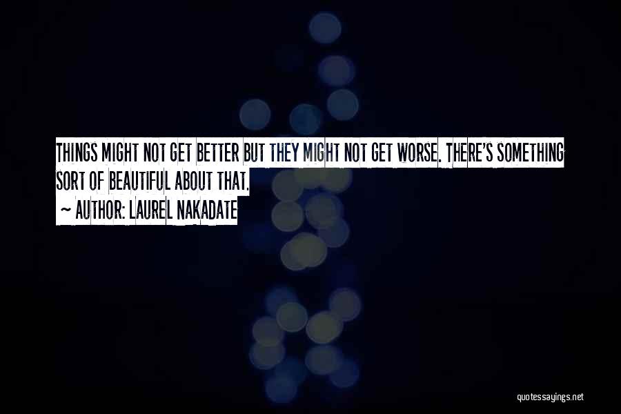 Laurel Nakadate Quotes: Things Might Not Get Better But They Might Not Get Worse. There's Something Sort Of Beautiful About That.