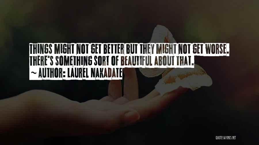 Laurel Nakadate Quotes: Things Might Not Get Better But They Might Not Get Worse. There's Something Sort Of Beautiful About That.