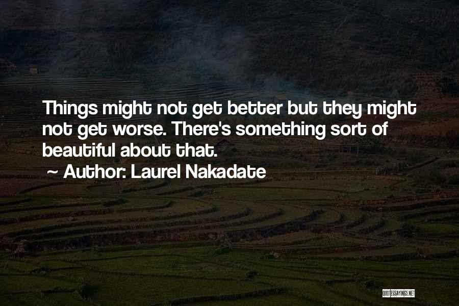 Laurel Nakadate Quotes: Things Might Not Get Better But They Might Not Get Worse. There's Something Sort Of Beautiful About That.