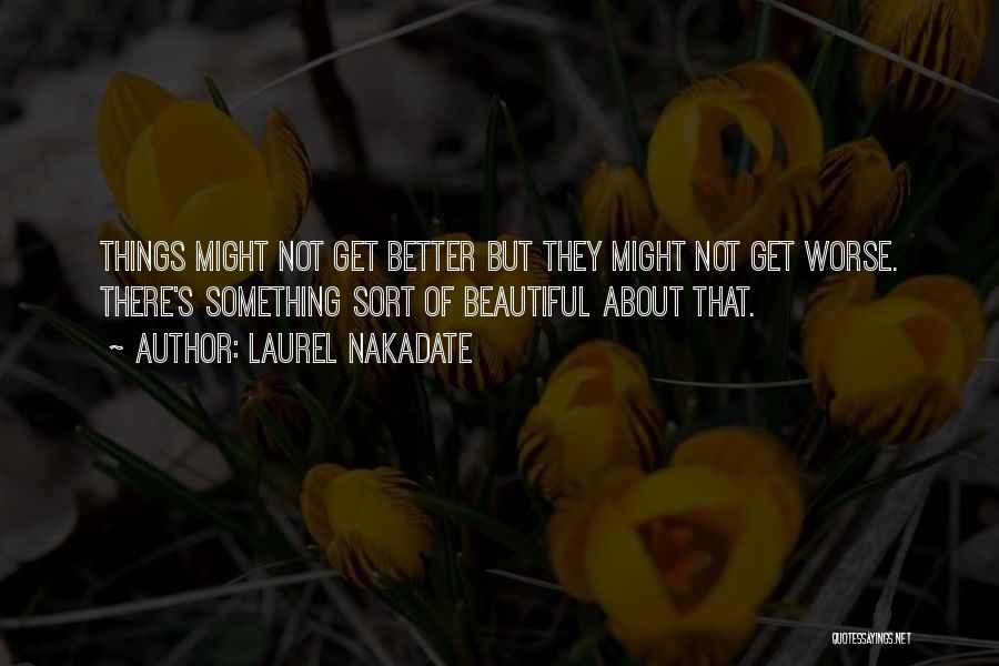 Laurel Nakadate Quotes: Things Might Not Get Better But They Might Not Get Worse. There's Something Sort Of Beautiful About That.