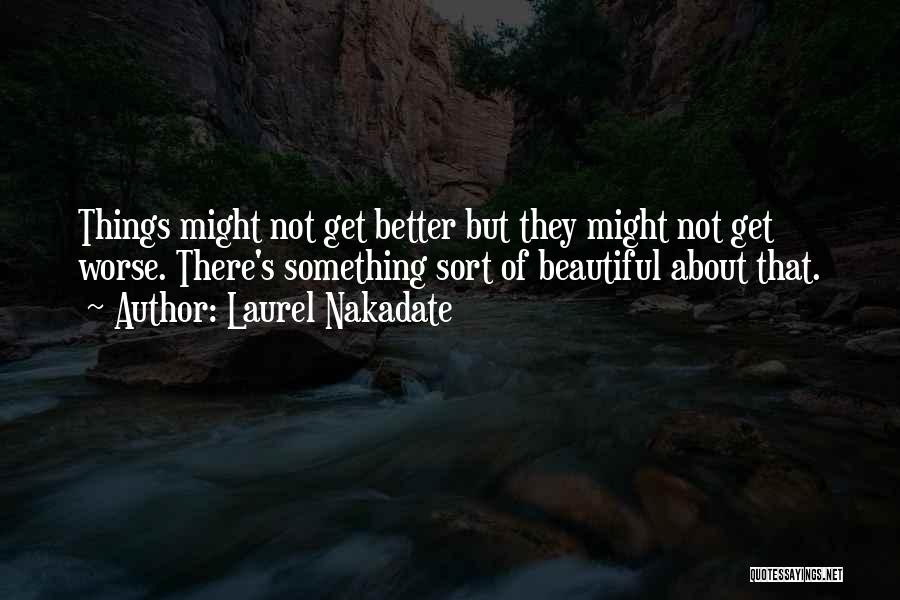 Laurel Nakadate Quotes: Things Might Not Get Better But They Might Not Get Worse. There's Something Sort Of Beautiful About That.