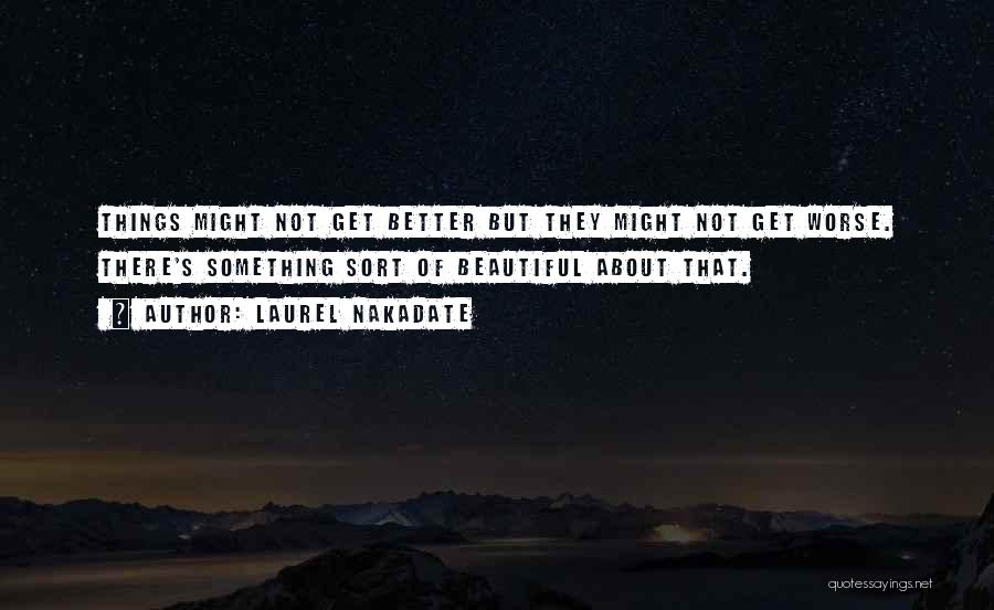 Laurel Nakadate Quotes: Things Might Not Get Better But They Might Not Get Worse. There's Something Sort Of Beautiful About That.