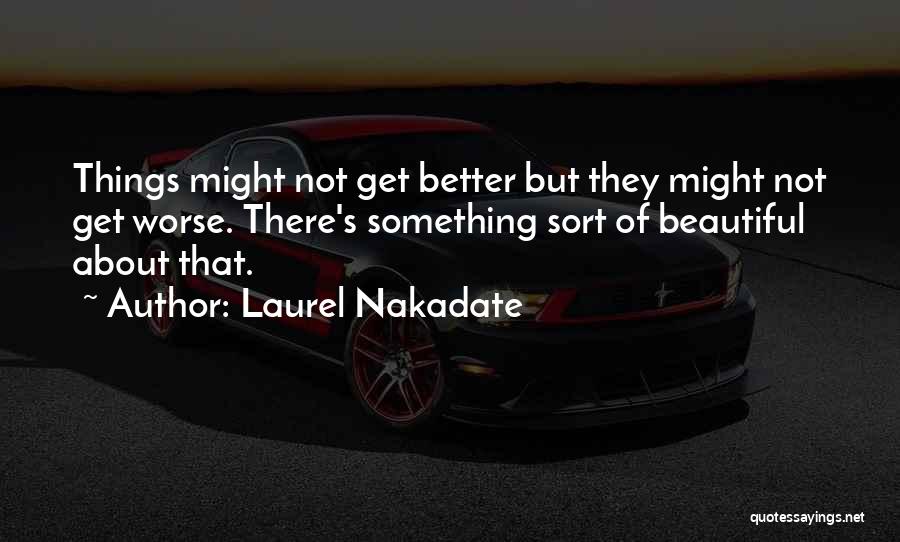 Laurel Nakadate Quotes: Things Might Not Get Better But They Might Not Get Worse. There's Something Sort Of Beautiful About That.