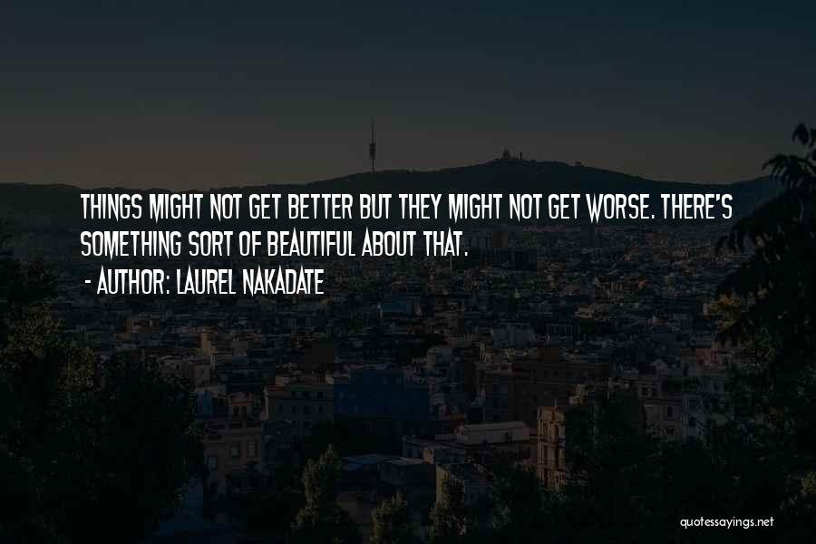 Laurel Nakadate Quotes: Things Might Not Get Better But They Might Not Get Worse. There's Something Sort Of Beautiful About That.