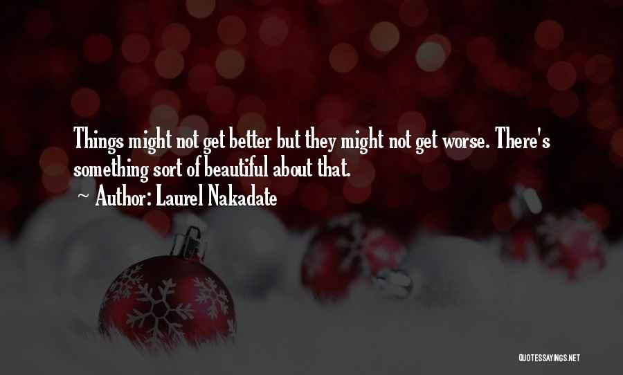 Laurel Nakadate Quotes: Things Might Not Get Better But They Might Not Get Worse. There's Something Sort Of Beautiful About That.