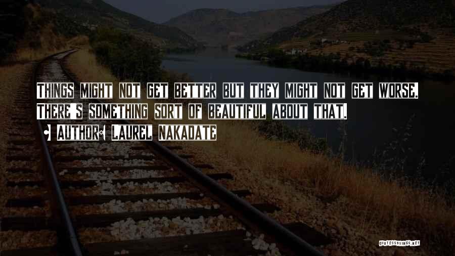 Laurel Nakadate Quotes: Things Might Not Get Better But They Might Not Get Worse. There's Something Sort Of Beautiful About That.