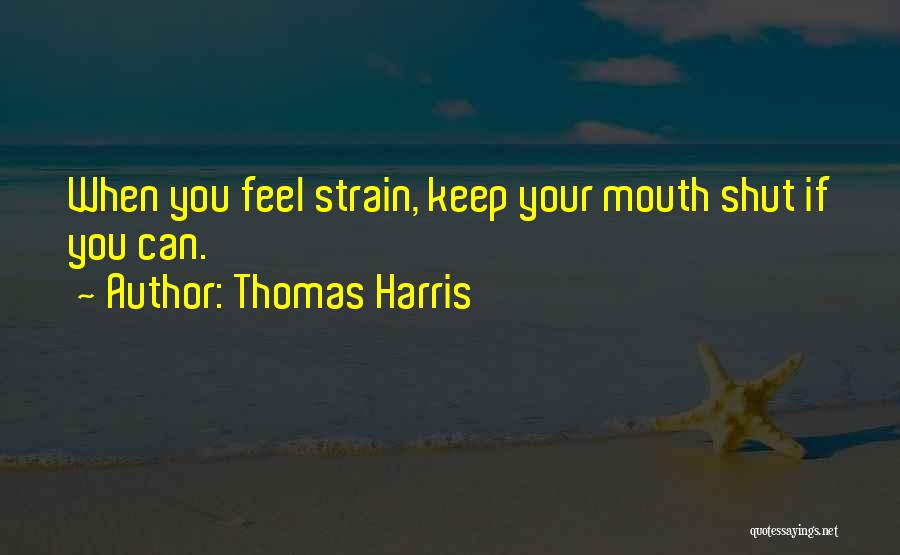 Thomas Harris Quotes: When You Feel Strain, Keep Your Mouth Shut If You Can.