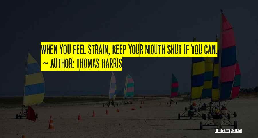 Thomas Harris Quotes: When You Feel Strain, Keep Your Mouth Shut If You Can.