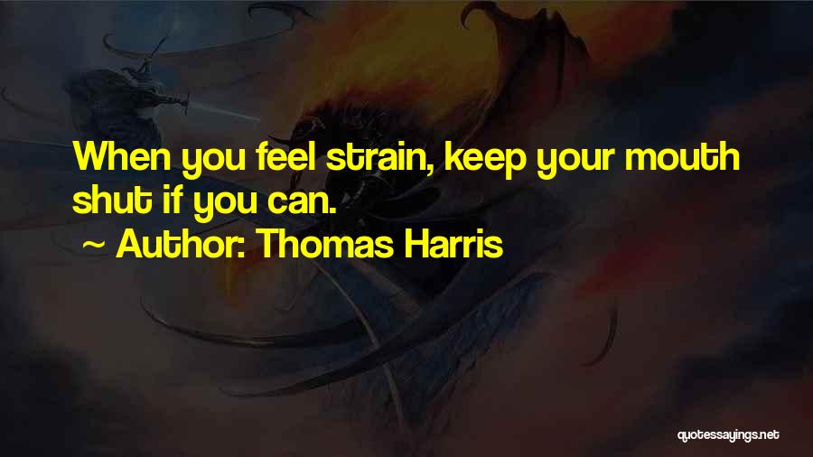 Thomas Harris Quotes: When You Feel Strain, Keep Your Mouth Shut If You Can.