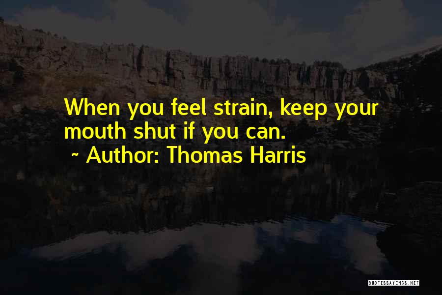 Thomas Harris Quotes: When You Feel Strain, Keep Your Mouth Shut If You Can.