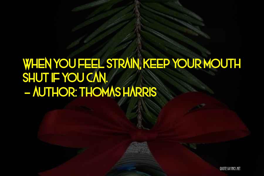 Thomas Harris Quotes: When You Feel Strain, Keep Your Mouth Shut If You Can.