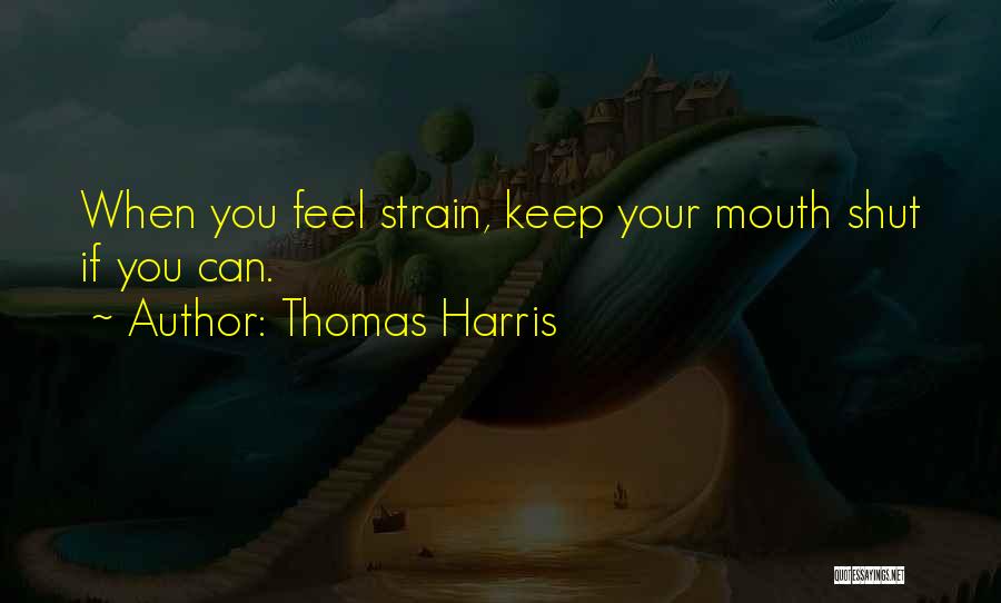 Thomas Harris Quotes: When You Feel Strain, Keep Your Mouth Shut If You Can.