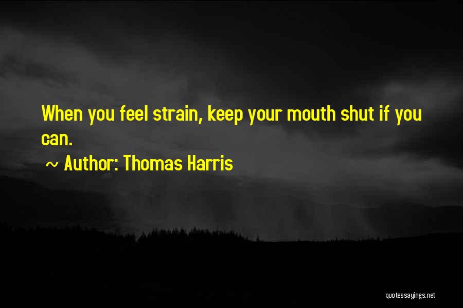 Thomas Harris Quotes: When You Feel Strain, Keep Your Mouth Shut If You Can.