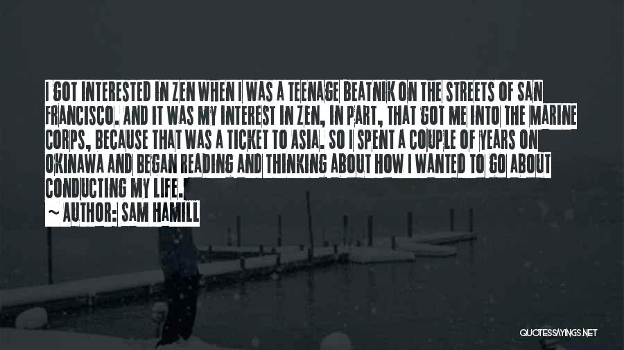 Sam Hamill Quotes: I Got Interested In Zen When I Was A Teenage Beatnik On The Streets Of San Francisco. And It Was