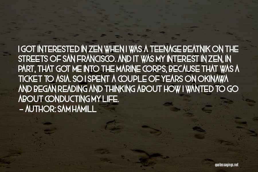 Sam Hamill Quotes: I Got Interested In Zen When I Was A Teenage Beatnik On The Streets Of San Francisco. And It Was