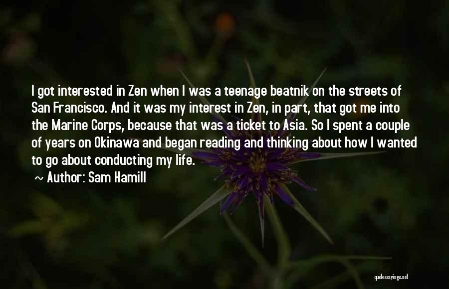 Sam Hamill Quotes: I Got Interested In Zen When I Was A Teenage Beatnik On The Streets Of San Francisco. And It Was