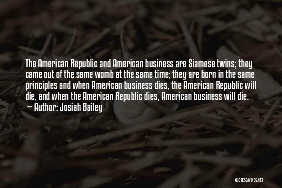 Josiah Bailey Quotes: The American Republic And American Business Are Siamese Twins; They Came Out Of The Same Womb At The Same Time;