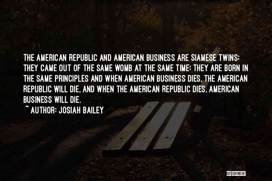 Josiah Bailey Quotes: The American Republic And American Business Are Siamese Twins; They Came Out Of The Same Womb At The Same Time;