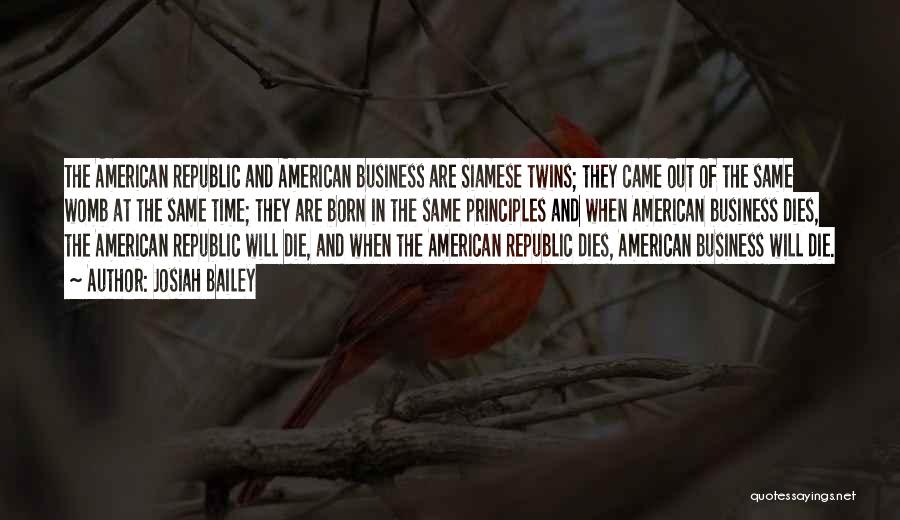 Josiah Bailey Quotes: The American Republic And American Business Are Siamese Twins; They Came Out Of The Same Womb At The Same Time;