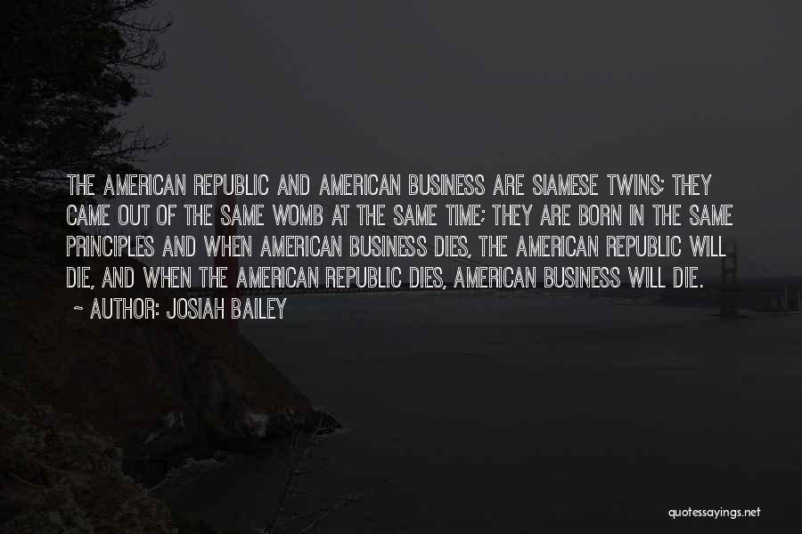 Josiah Bailey Quotes: The American Republic And American Business Are Siamese Twins; They Came Out Of The Same Womb At The Same Time;