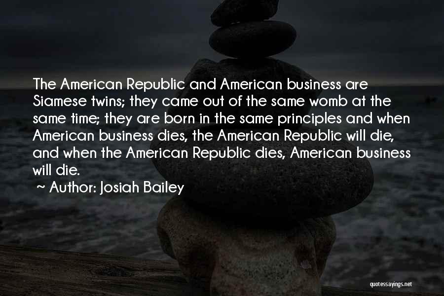 Josiah Bailey Quotes: The American Republic And American Business Are Siamese Twins; They Came Out Of The Same Womb At The Same Time;