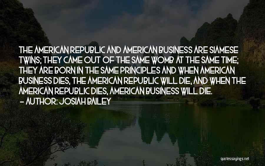 Josiah Bailey Quotes: The American Republic And American Business Are Siamese Twins; They Came Out Of The Same Womb At The Same Time;