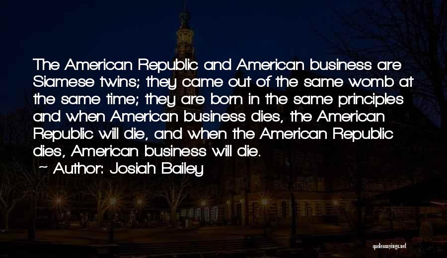 Josiah Bailey Quotes: The American Republic And American Business Are Siamese Twins; They Came Out Of The Same Womb At The Same Time;