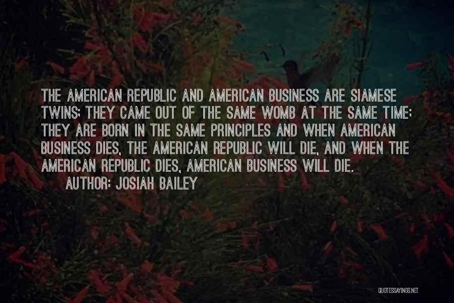 Josiah Bailey Quotes: The American Republic And American Business Are Siamese Twins; They Came Out Of The Same Womb At The Same Time;