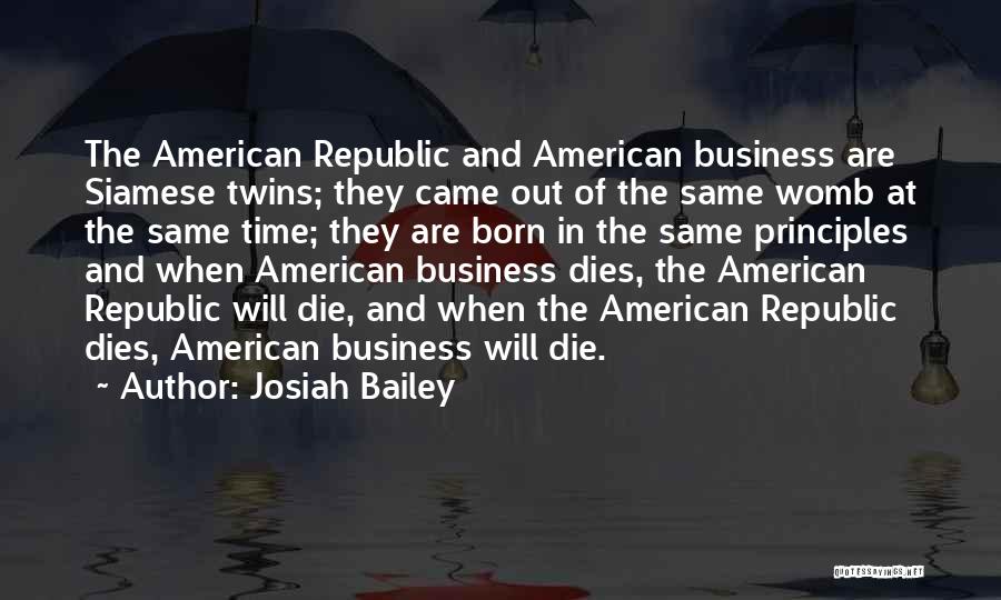 Josiah Bailey Quotes: The American Republic And American Business Are Siamese Twins; They Came Out Of The Same Womb At The Same Time;