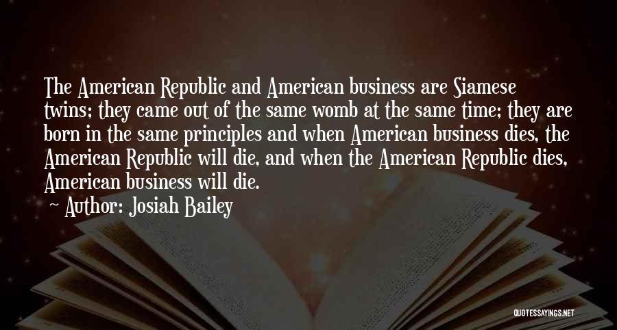 Josiah Bailey Quotes: The American Republic And American Business Are Siamese Twins; They Came Out Of The Same Womb At The Same Time;