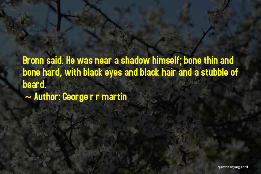 George R R Martin Quotes: Bronn Said. He Was Near A Shadow Himself; Bone Thin And Bone Hard, With Black Eyes And Black Hair And