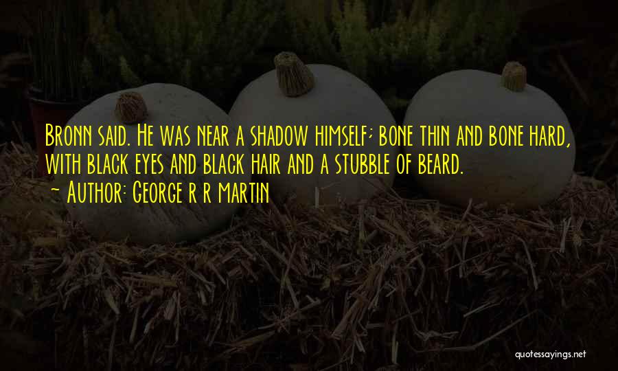 George R R Martin Quotes: Bronn Said. He Was Near A Shadow Himself; Bone Thin And Bone Hard, With Black Eyes And Black Hair And