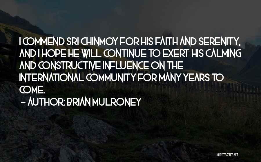 Brian Mulroney Quotes: I Commend Sri Chinmoy For His Faith And Serenity, And I Hope He Will Continue To Exert His Calming And