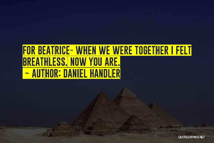 Daniel Handler Quotes: For Beatrice- When We Were Together I Felt Breathless. Now You Are.
