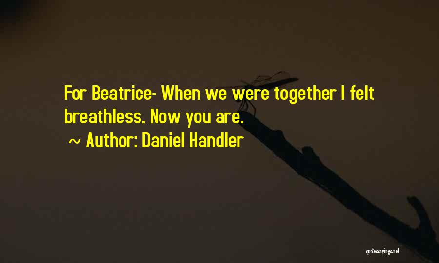 Daniel Handler Quotes: For Beatrice- When We Were Together I Felt Breathless. Now You Are.
