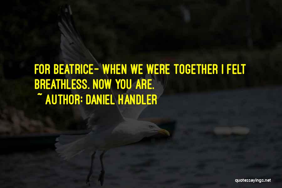 Daniel Handler Quotes: For Beatrice- When We Were Together I Felt Breathless. Now You Are.