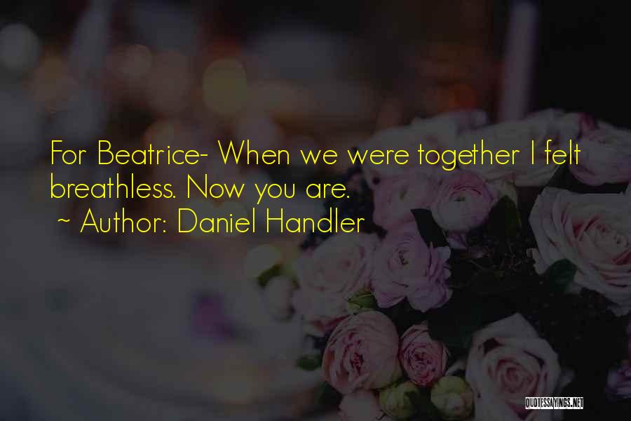 Daniel Handler Quotes: For Beatrice- When We Were Together I Felt Breathless. Now You Are.