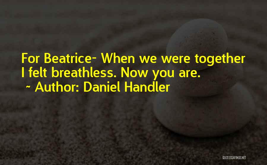 Daniel Handler Quotes: For Beatrice- When We Were Together I Felt Breathless. Now You Are.