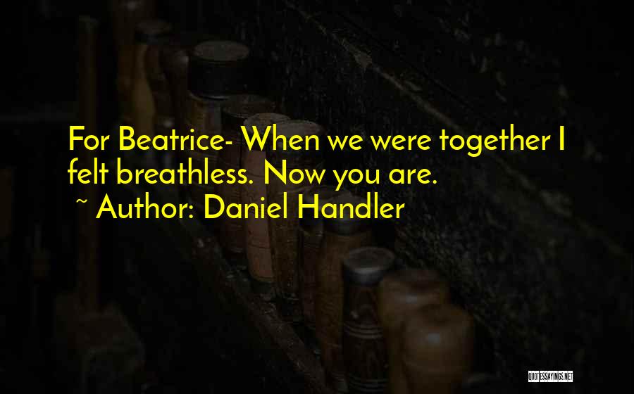 Daniel Handler Quotes: For Beatrice- When We Were Together I Felt Breathless. Now You Are.