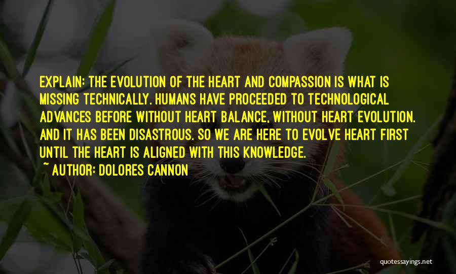 Dolores Cannon Quotes: Explain: The Evolution Of The Heart And Compassion Is What Is Missing Technically. Humans Have Proceeded To Technological Advances Before