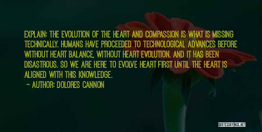 Dolores Cannon Quotes: Explain: The Evolution Of The Heart And Compassion Is What Is Missing Technically. Humans Have Proceeded To Technological Advances Before