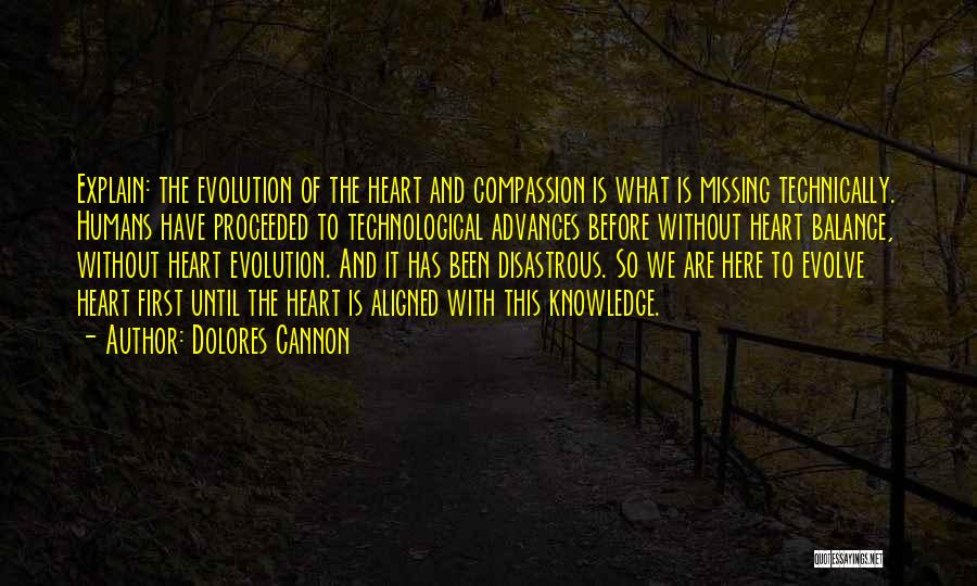 Dolores Cannon Quotes: Explain: The Evolution Of The Heart And Compassion Is What Is Missing Technically. Humans Have Proceeded To Technological Advances Before
